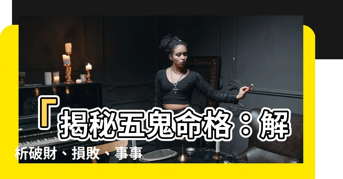 【五鬼命】「揭秘五鬼命格：解析破財、損敗、事事不順的秘密！」