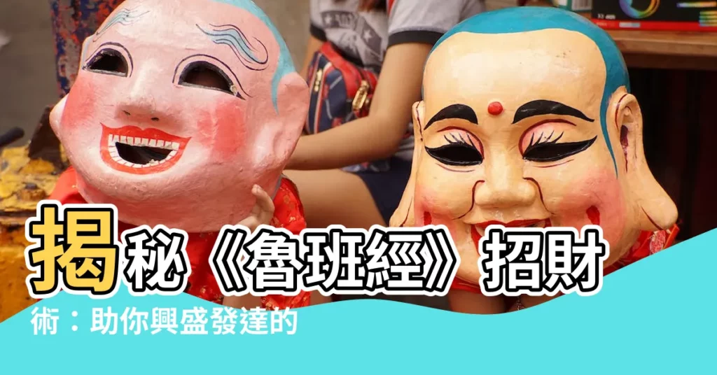 【魯班經招財術】揭秘《魯班經》招財術:助你興盛發達的絕招