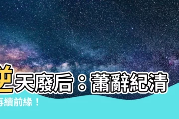 【蕭辭 紀清和】逆天廢后：蕭辭紀清和再續前緣！