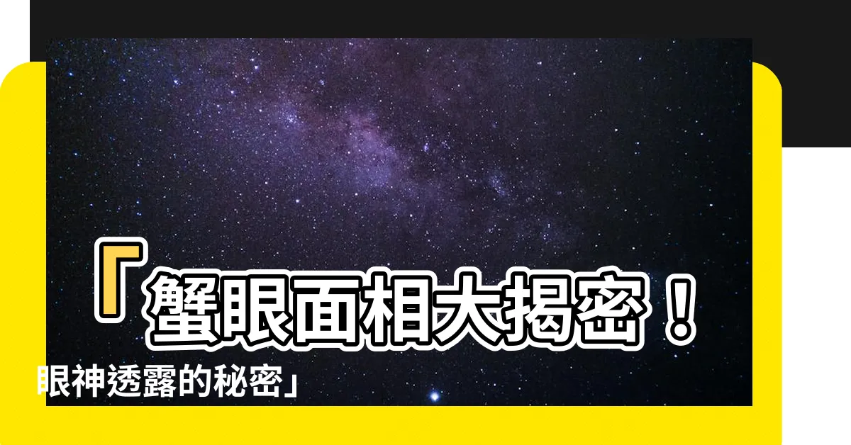 【蟹眼 面相】「蟹眼面相大揭密！眼神透露的秘密」