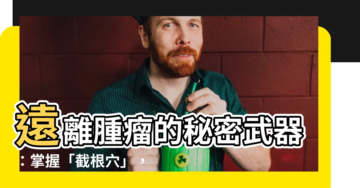 【截根穴】遠離腫瘤的秘密武器：掌握「截根穴」，按壓出健康！