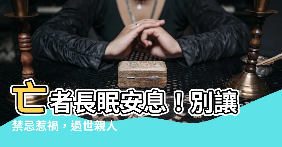 【過世 禁忌】亡者長眠安息！別讓禁忌惹禍，過世親人喪禮習俗、祭拜指南都在這