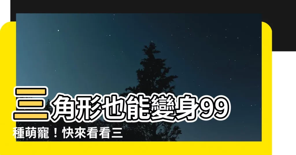 【三角形可以畫什麼】三角形也能變身99種萌寵！快來看看三角形的神奇造型吧！