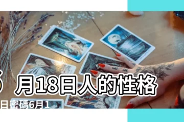 【6月18日生命運】6月18日人的性格 |生日密碼6月18日 |2022年6月18日出生時間看命運 |