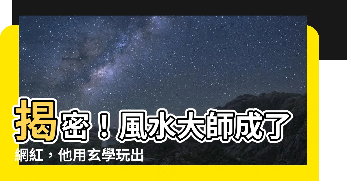 【風水大師是網紅】揭密!風水大師成了網紅,他用玄學玩出新花樣!