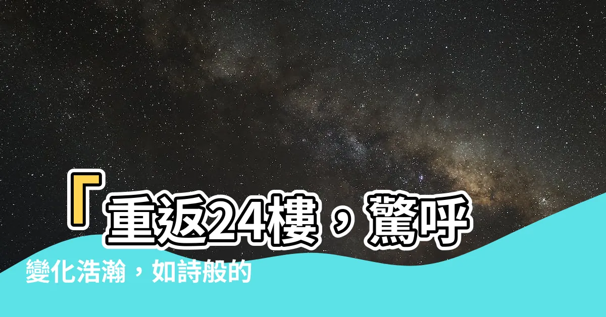 【24樓】「重返24樓，驚呼變化浩瀚，如詩般的人生瞬間」