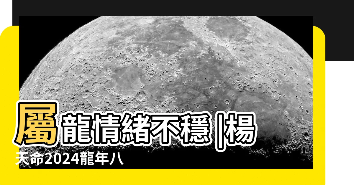 【楊天命 2024】屬龍情緒不穩 |楊天命2024龍年八字批命運程 |甲辰龍年度12生肖運勢 |