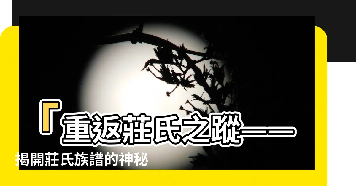 【莊氏族譜】「重返莊氏之蹤——揭開莊氏族譜的神秘面紗」