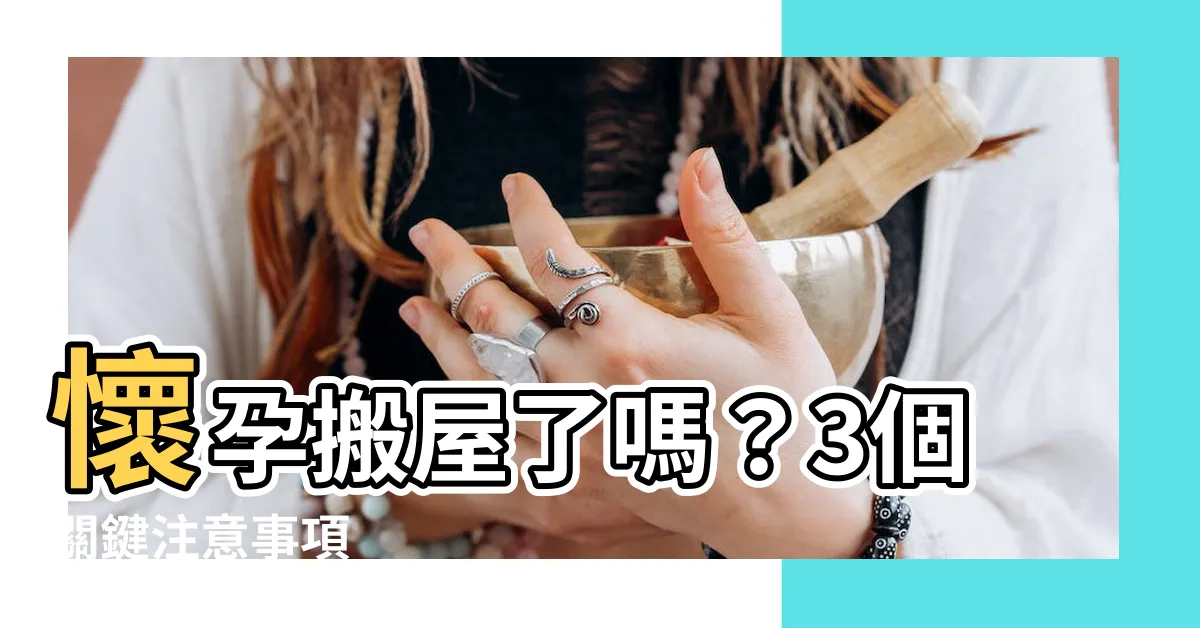 【懷孕可以搬屋嗎】懷孕搬屋了嗎？3個關鍵注意事項