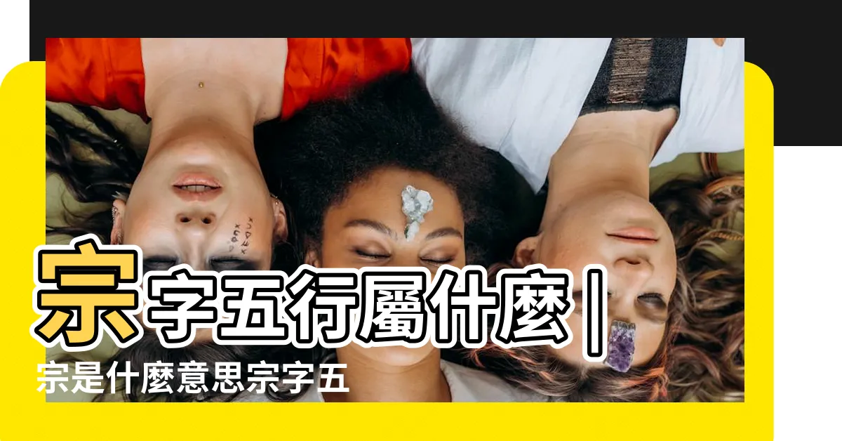 【宗 五行】宗字五行屬什麼 |宗是什麼意思宗字五行屬什麼 |宗字五行屬什麼 |