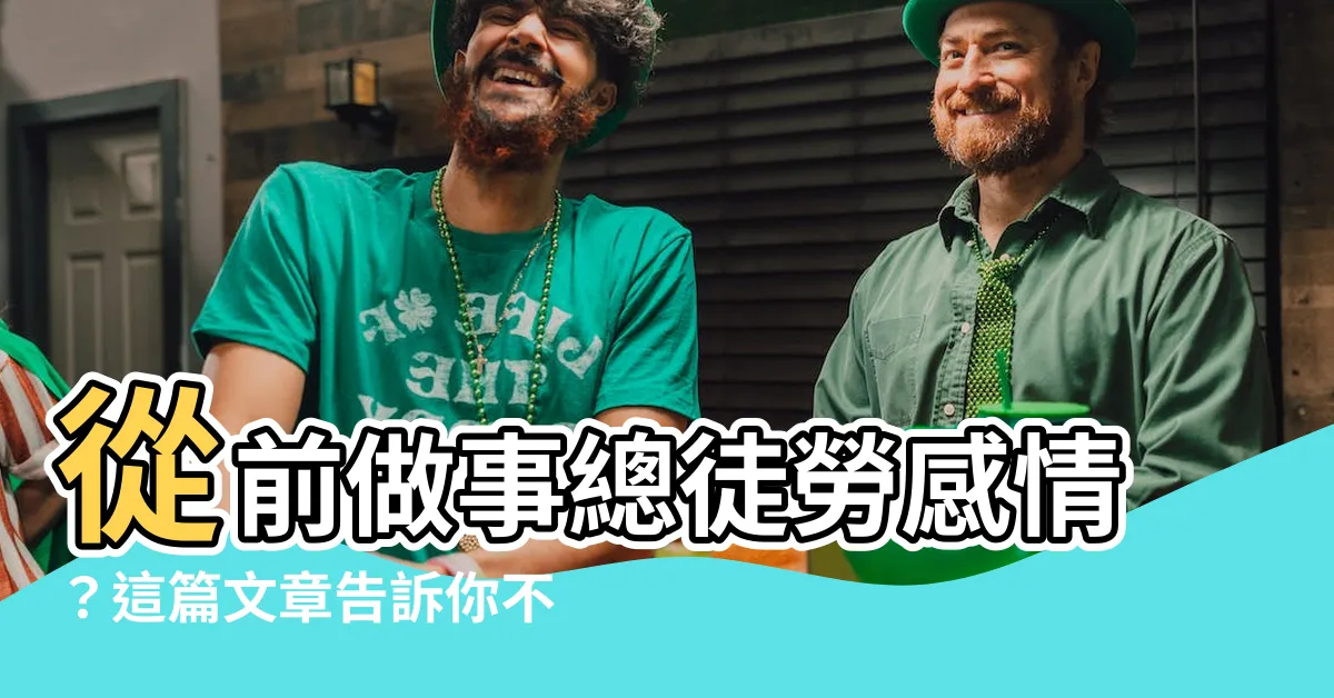 【從前做事總徒勞感情】從前做事總徒勞感情？這篇文章告訴你不同的結局！