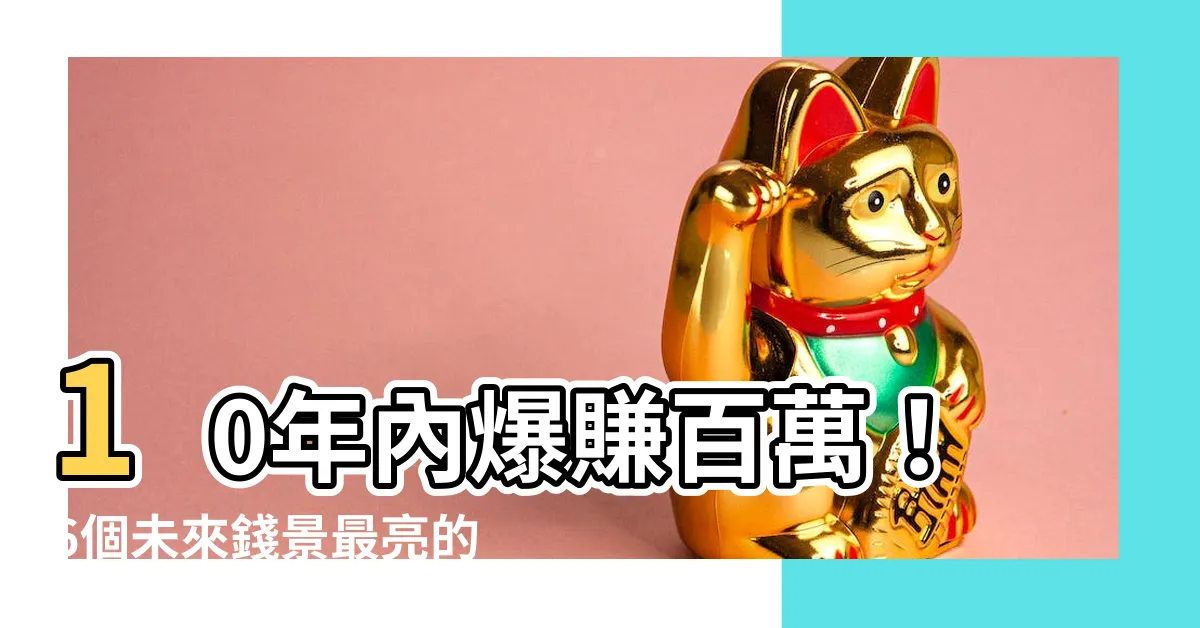 【什麼行業】10年內爆賺百萬！6個未來錢景最亮的產業，你不該錯過！