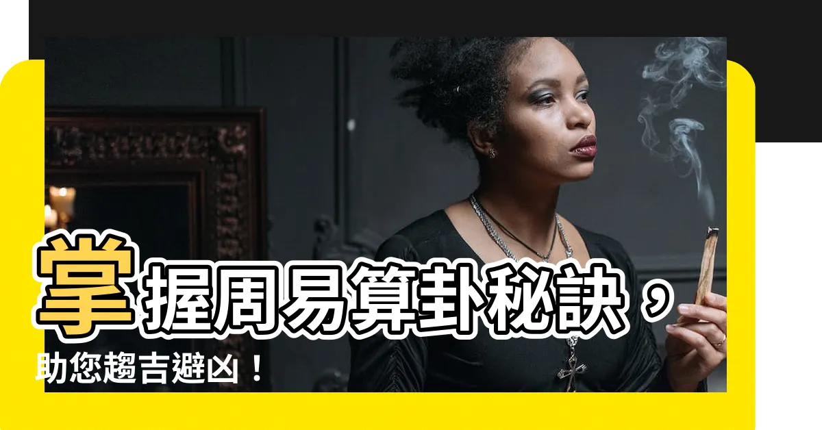 【周易算卦】掌握周易算卦秘訣，助您趨吉避兇！