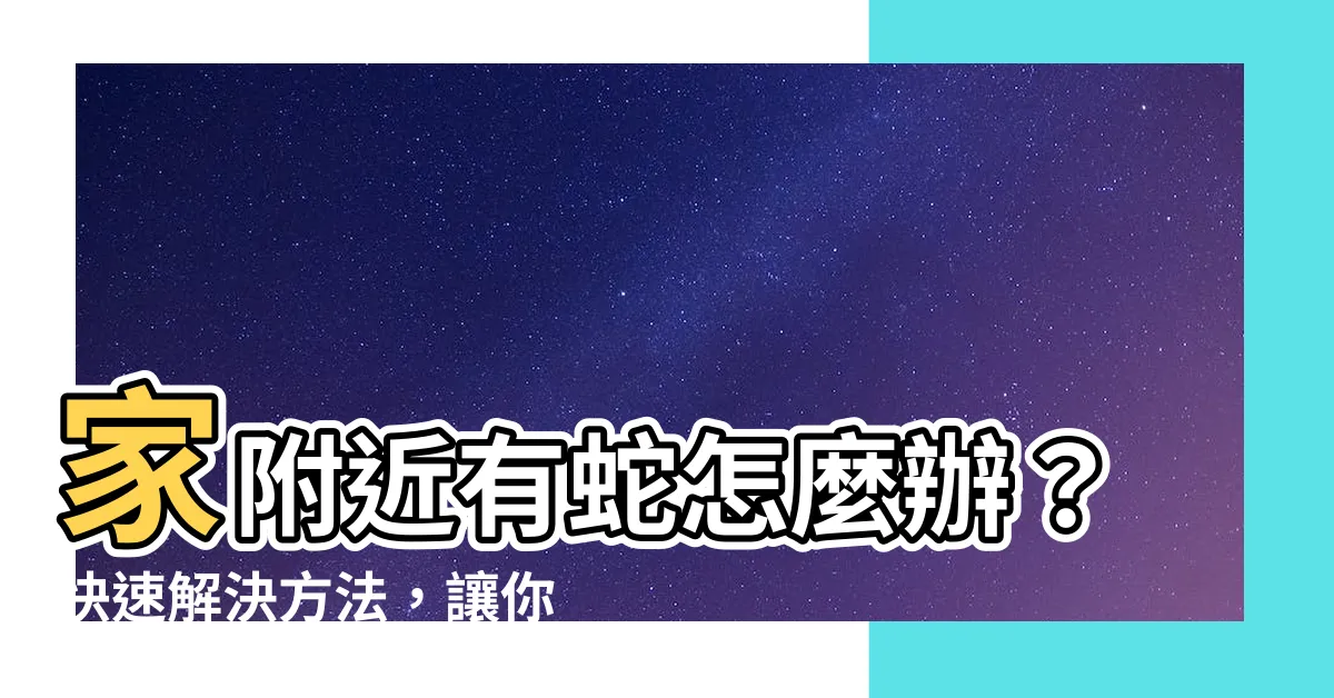 【家附近有蛇怎麼辦】家附近有蛇怎麼辦？快速解決方法，讓你安心無憂！