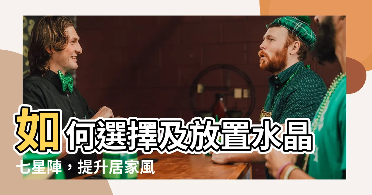 【水晶七星陣擺放位置】如何選擇及放置水晶七星陣，提升居家風水能量