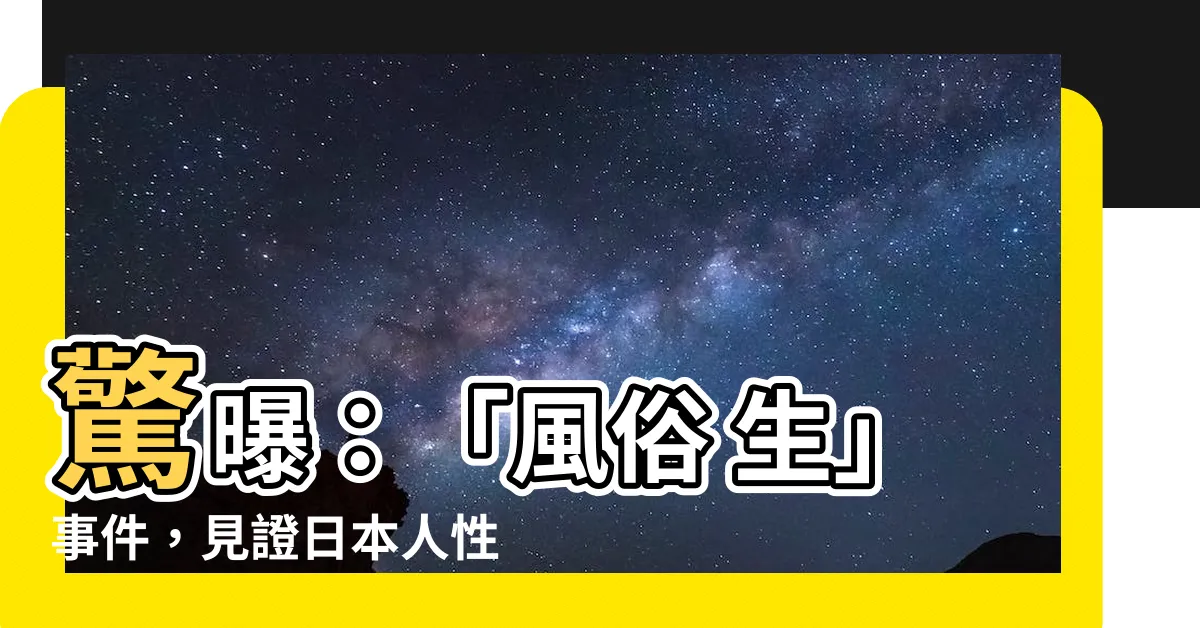 【風俗 生】驚曝：「風俗 生」事件，見證日本人性解放極端化！