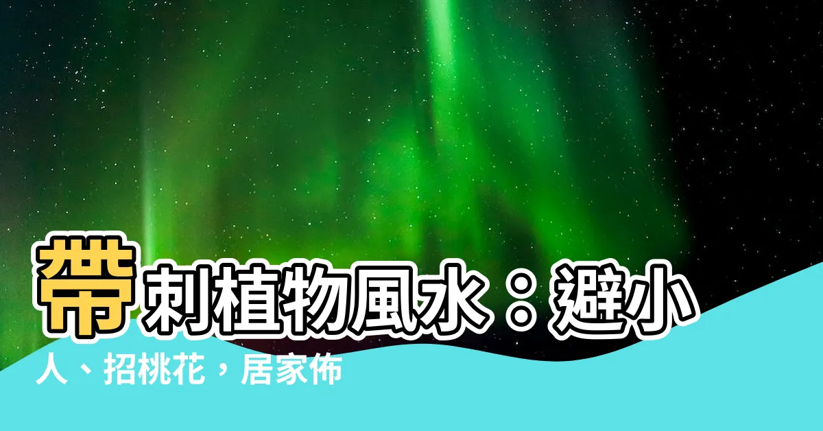【有刺植物風水】帶刺植物風水：避小人、招桃花，居家佈置不可不知！