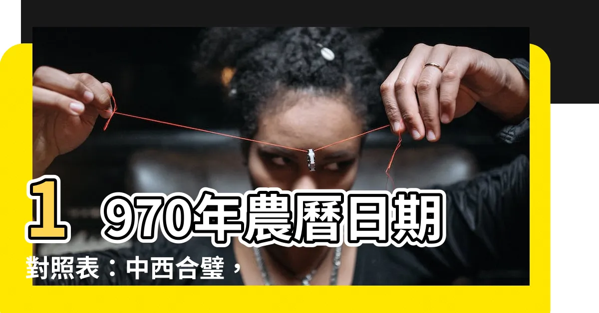 【1970年農曆】1970年農曆日期對照表：中西合璧，探索天地人文一站式指南！