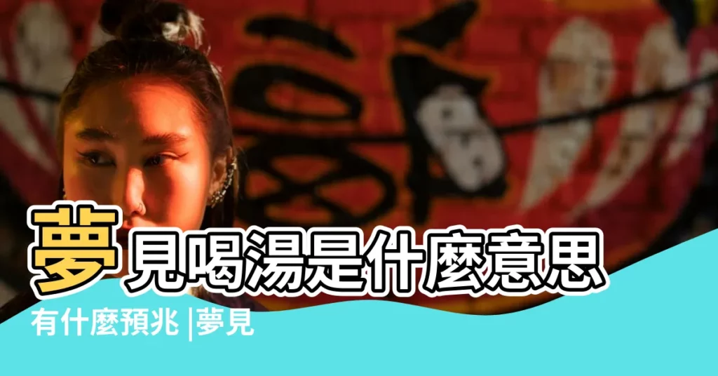 夢見喝湯是什麼意思有什麼預兆 |夢見喝湯 |夢見喝湯 |【周公解夢夢見喝湯】