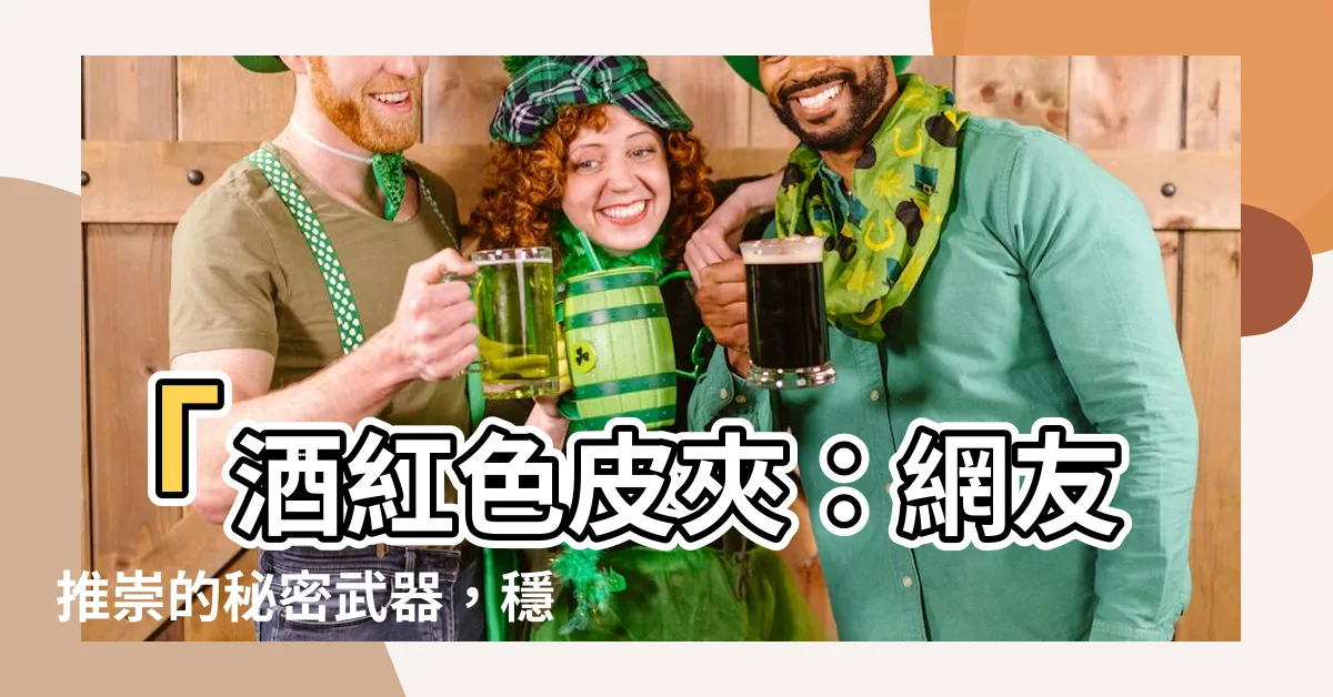 【酒紅色皮夾好嗎】「酒紅色皮夾：網友推崇的秘密武器，穩納財富勾運財神！」