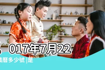 【2017陰曆7月22是什麼命】2017年7月22日農曆多少號 |是什麼命 |2017年7月22日出生的人命好嗎 |