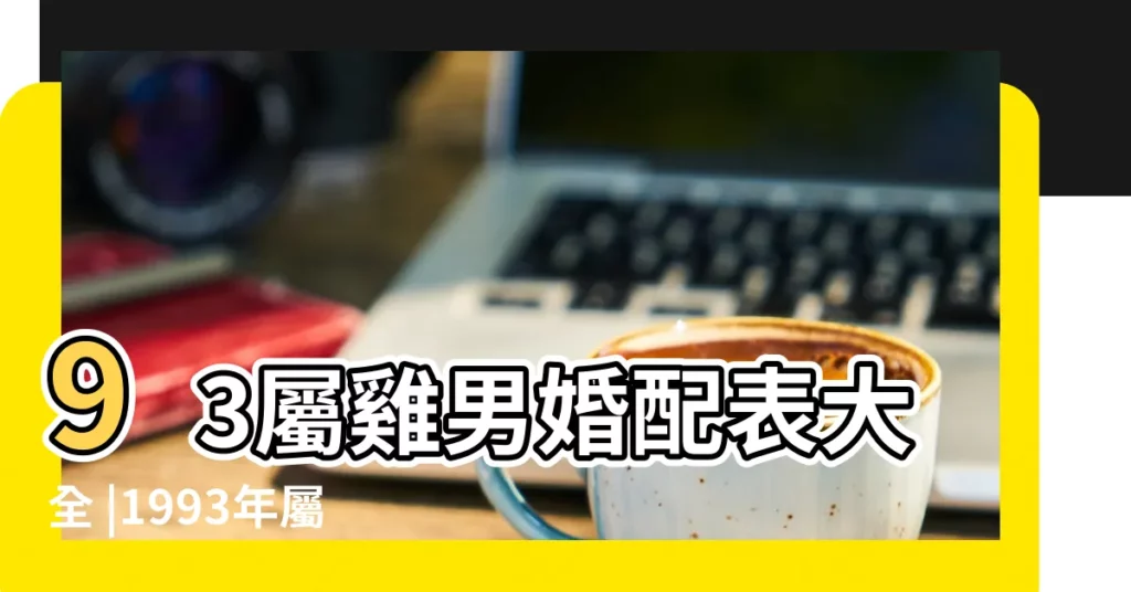 93屬雞男婚配表大全 |1993年屬雞男的姻緣好嗎1993年屬雞男最佳婚配 |1993年屬雞的最佳配偶 |【1993男婚配】