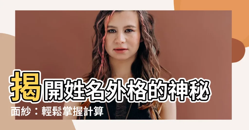 【姓名外格】揭開姓名外格的神秘面紗：輕鬆掌握計算法，探索生命中的潛在影響
