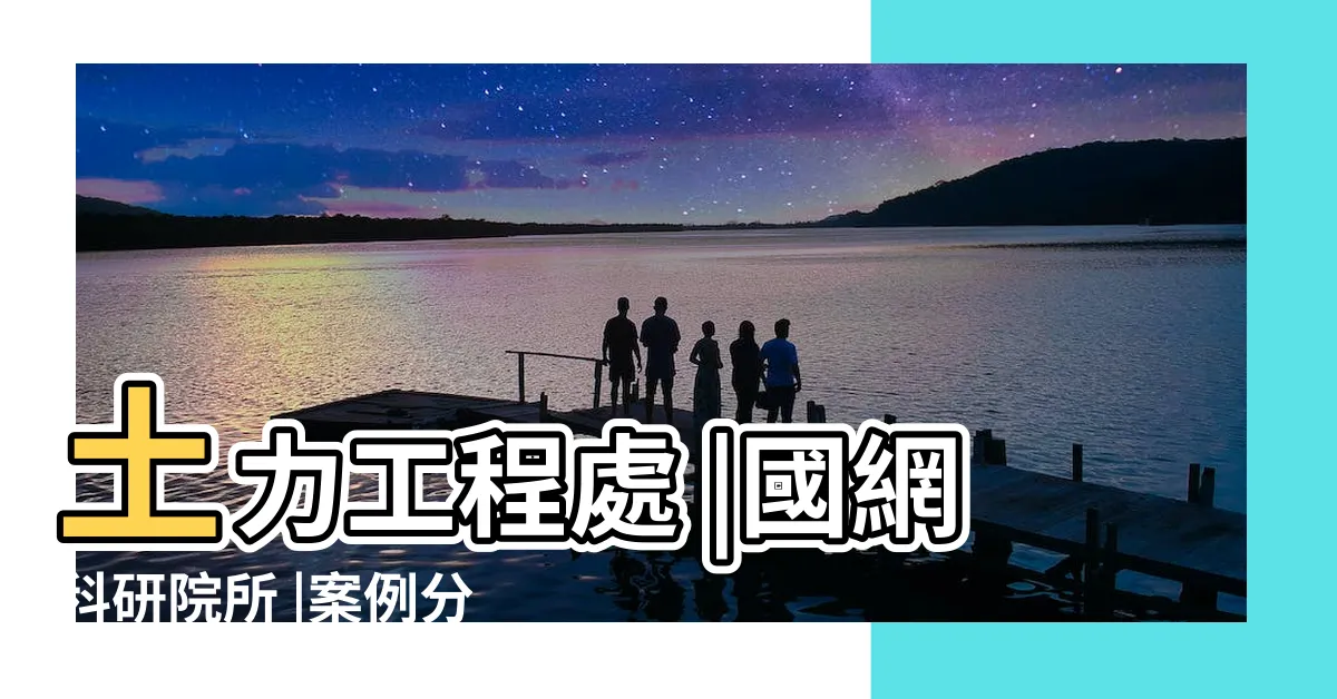 【土 工作】土力工程處 |國網科研院所 |案例分享 |