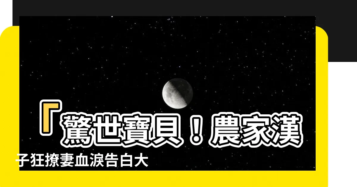 【農家漢子狂撩妻】「驚世寶貝！農家漢子狂撩妻血淚告白大公開！」