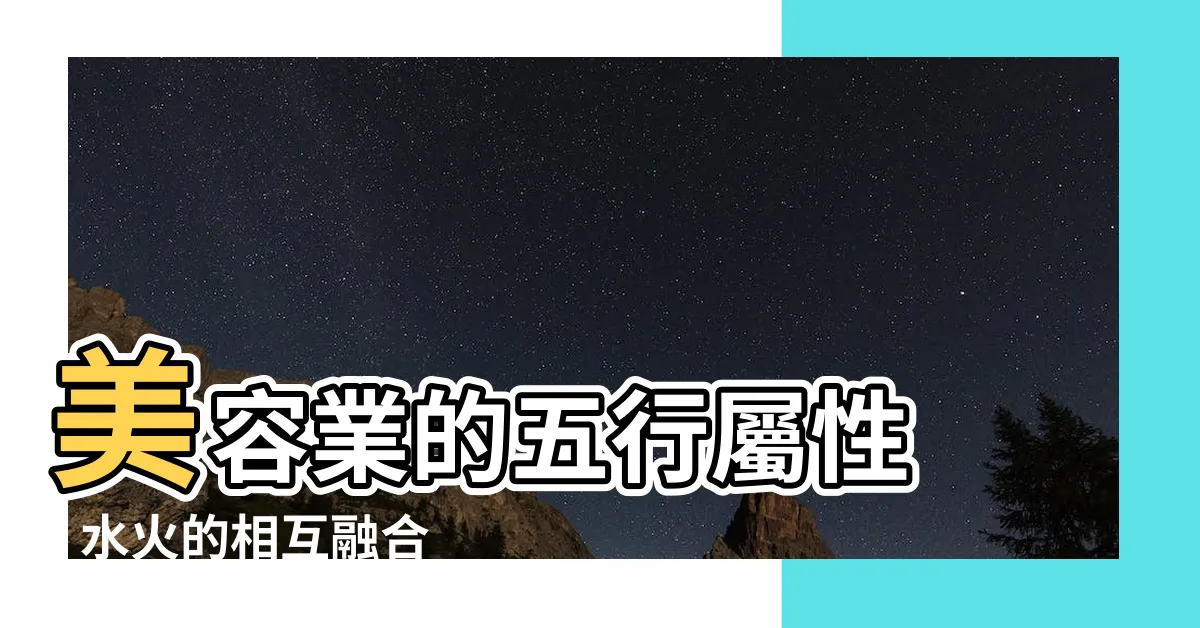 【美容業屬性】美容業的五行屬性 - 水火的相互融合打造完美之美