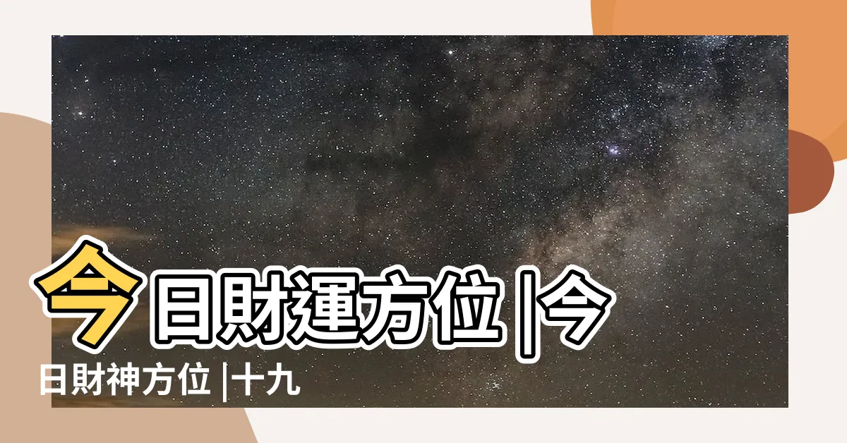 【今天財位吉時】今日財運方位 |今日財神方位 |十九財位方向 |
