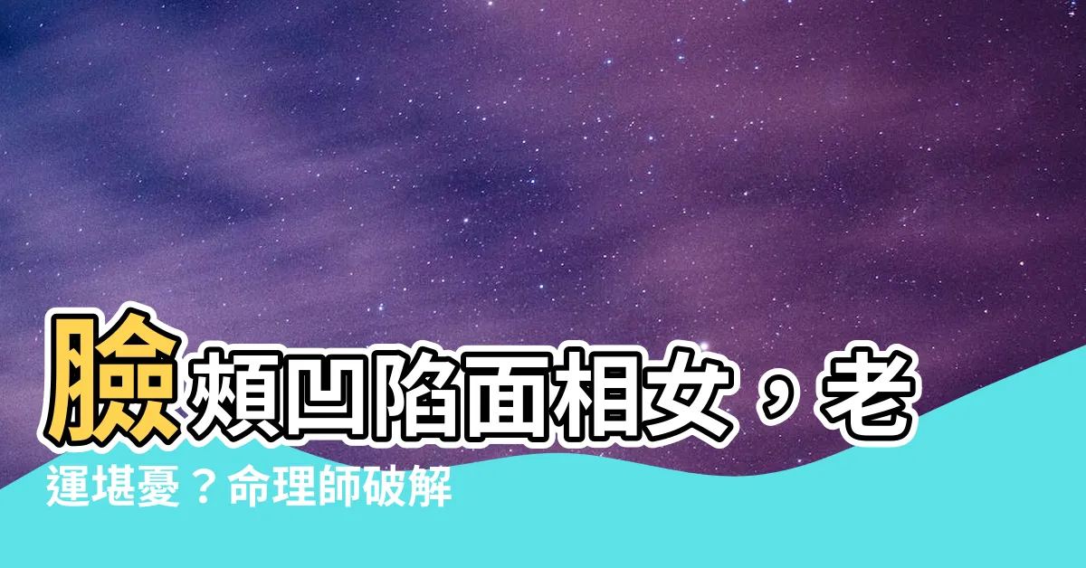 【臉頰凹陷面相女】臉頰凹陷面相女，老運堪憂？命理師破解「好命臉」三大特徵