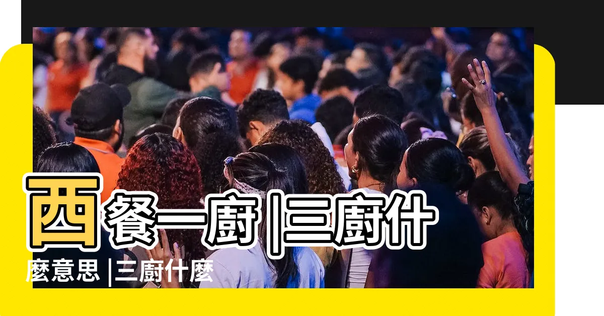 【三廚意思】西餐一廚 |三廚什麼意思 |三廚什麼意思 |