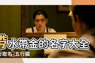 【五行帶水帶金的張姓名字】帶水帶金的名字大全五行取名 |五行屬水的吉祥字大全 |五行取名帶水帶金的男孩名字大全 |