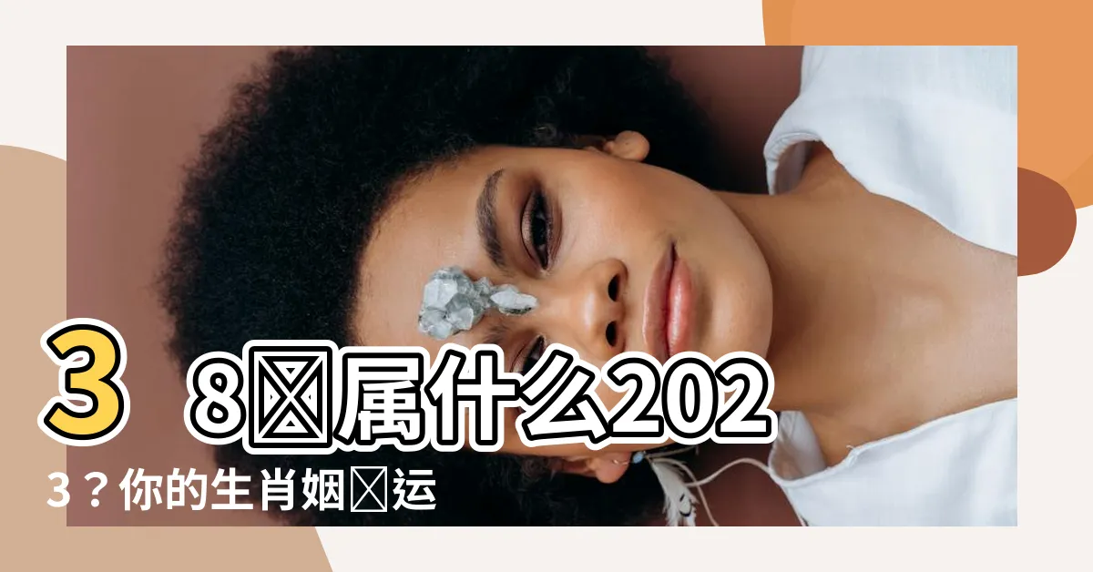 【38歲屬什麼2023】38歲屬什麼2023？你的生肖姻緣運揭秘！
