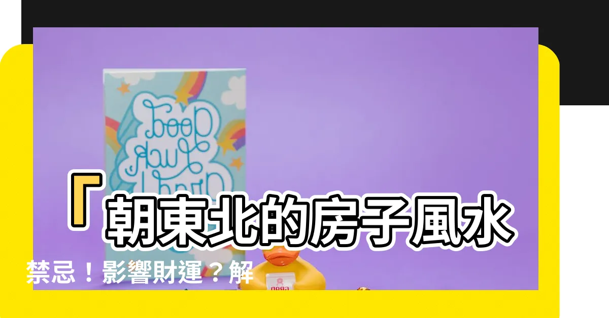 【朝東北的房子風水】「朝東北的房子風水禁忌！影響財運？解密東北朝向房子的秘密！」