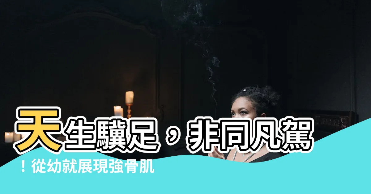 【天生驥足豈尋常意思】天生驥足，非同凡駕！從幼就展現強骨肌肉的驚人能力