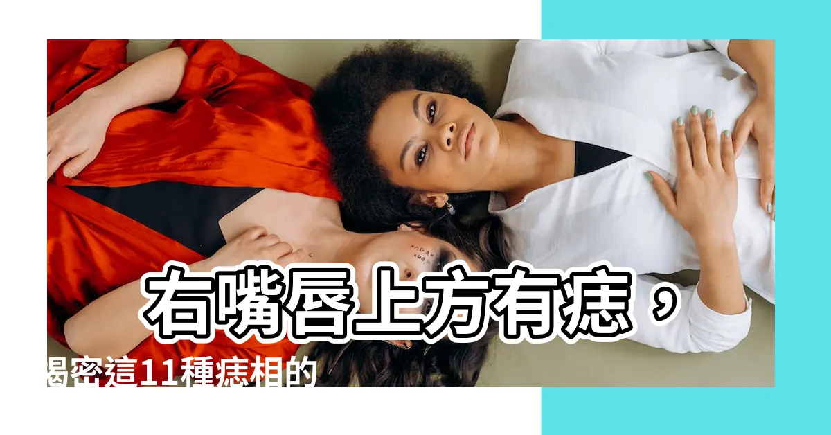 【右嘴唇上方有痣】 右嘴唇上方有痣，揭密這11種痣相的驚人運勢！