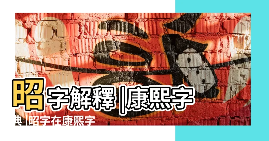 昭字解釋 |康熙字典 |昭字在康熙字典幾畫 |【康熙字典昭的筆畫】