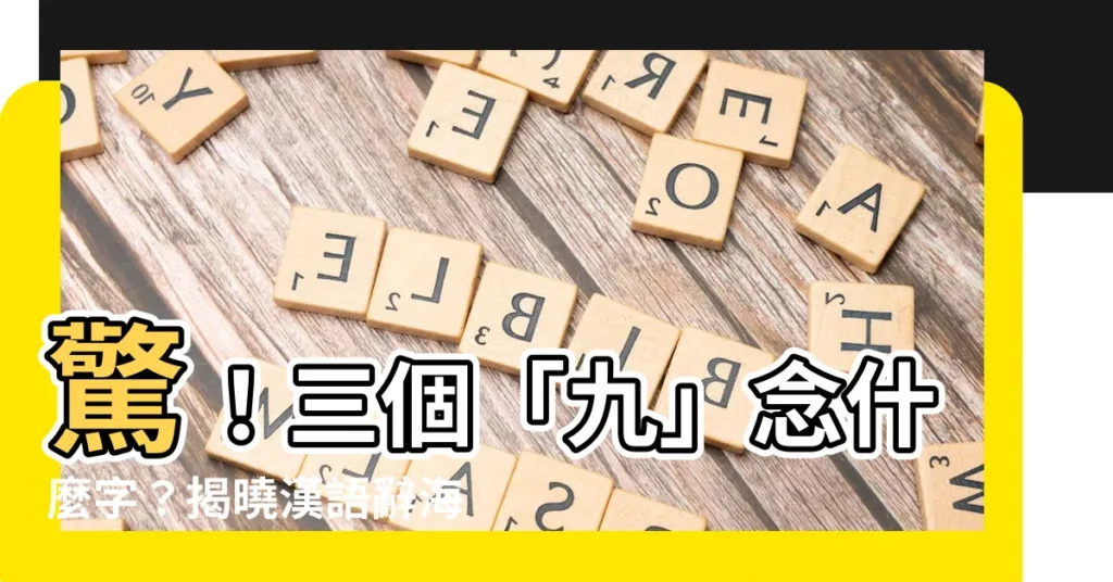 【三個九】驚！三個「九」念什麼字？揭曉漢語辭海的隱藏寶藏！
