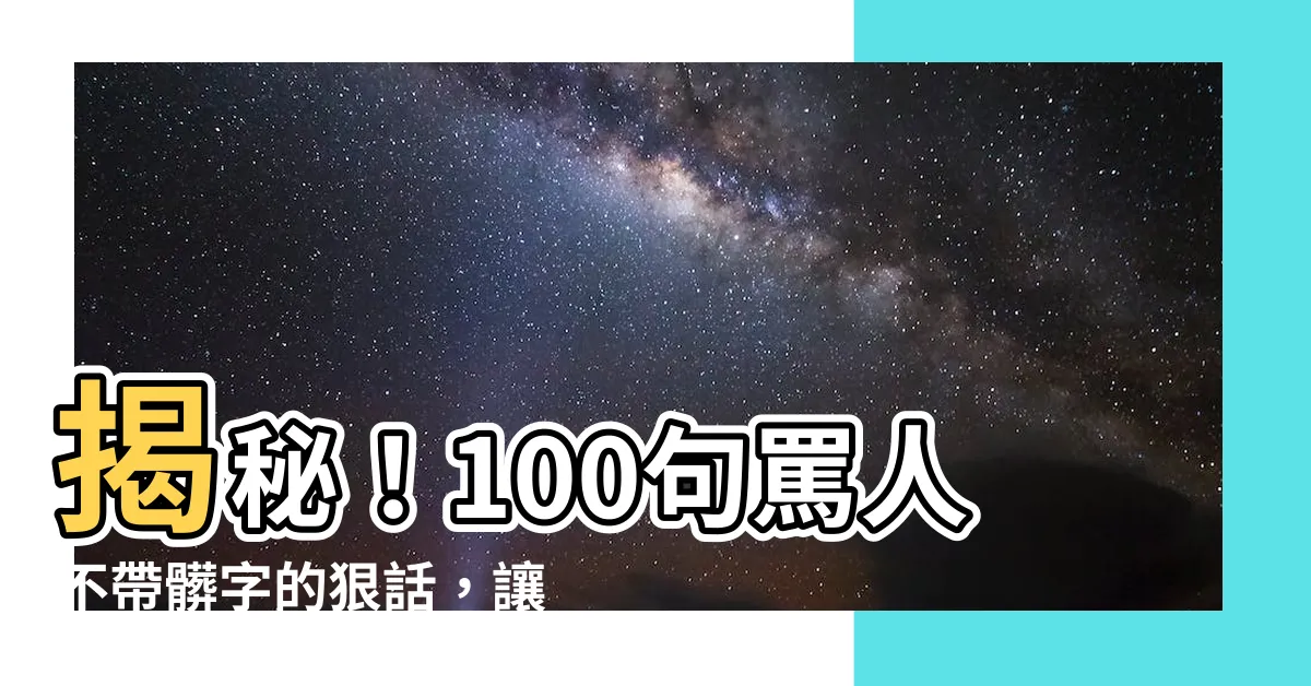 【罵人不帶髒字的狠話】揭秘！100句罵人不帶髒字的狠話，讓你火力全開！