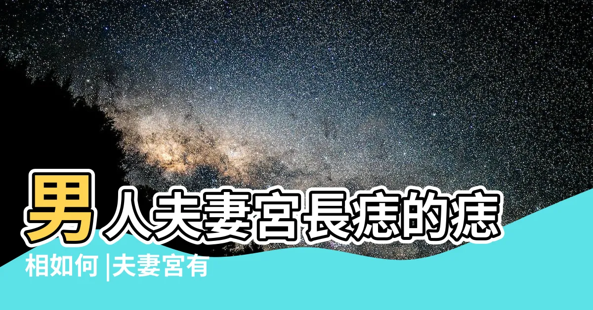 【夫妻宮有痣男】男人夫妻宮長痣的痣相如何 |夫妻宮有痣姻緣淡 |會婚姻不幸嗎 |