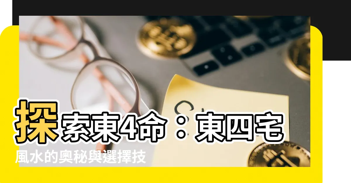 【東4命】探索東4命：東四宅風水的奧秘與選擇技巧！