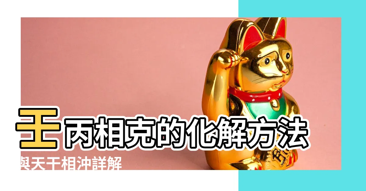 【壬丙相剋】壬丙相剋的化解方法與天干相沖詳解