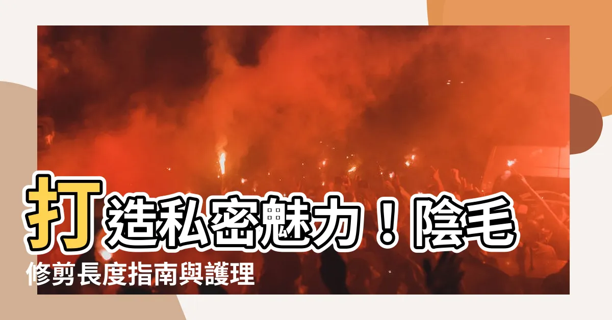 【陰毛修剪長度】打造私密魅力！陰毛修剪長度指南與護理秘訣
