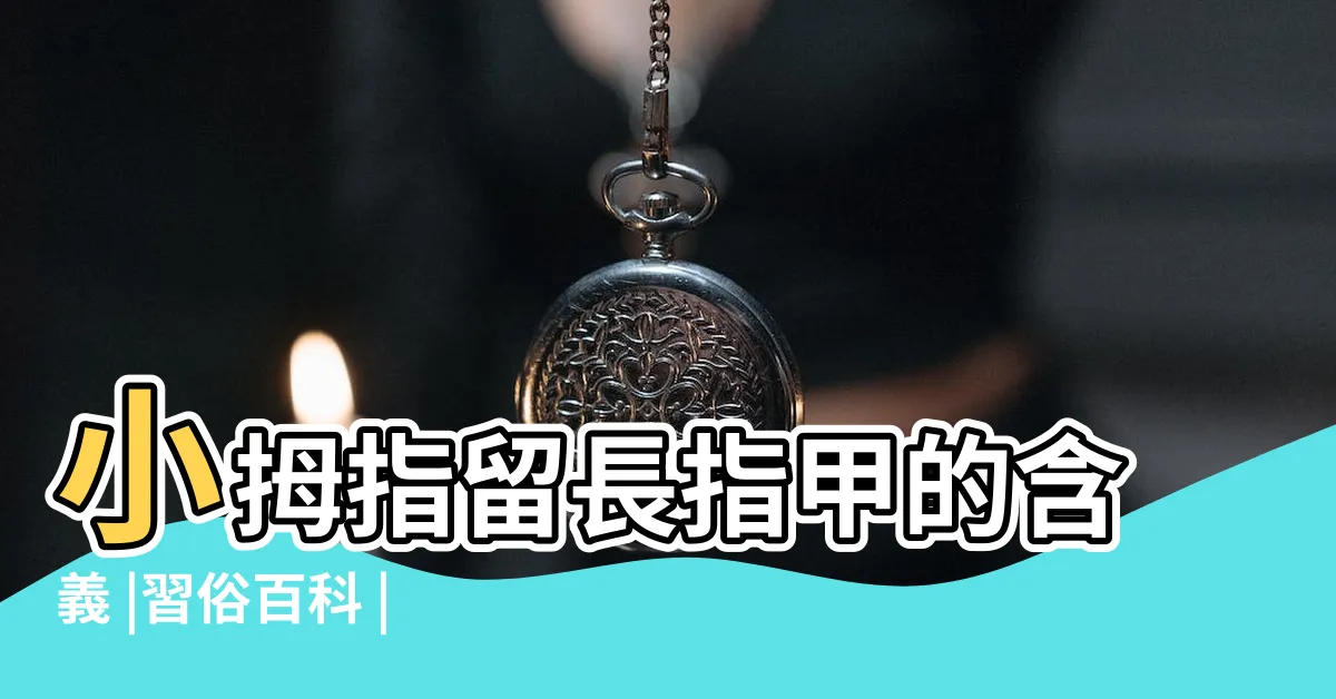 【留小拇指指甲 意思】小拇指留長指甲的含義 |習俗百科 |不是為了防小人 |