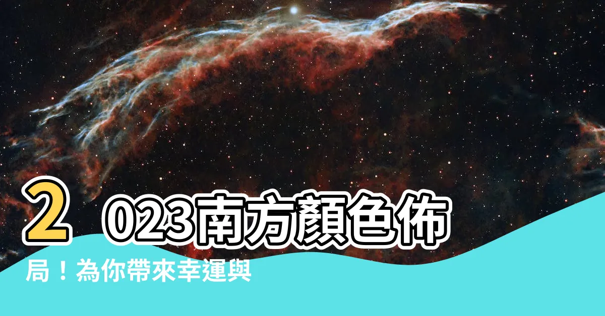 【2023南方顏色】2023南方顏色佈局！為你帶來幸運與繁榮