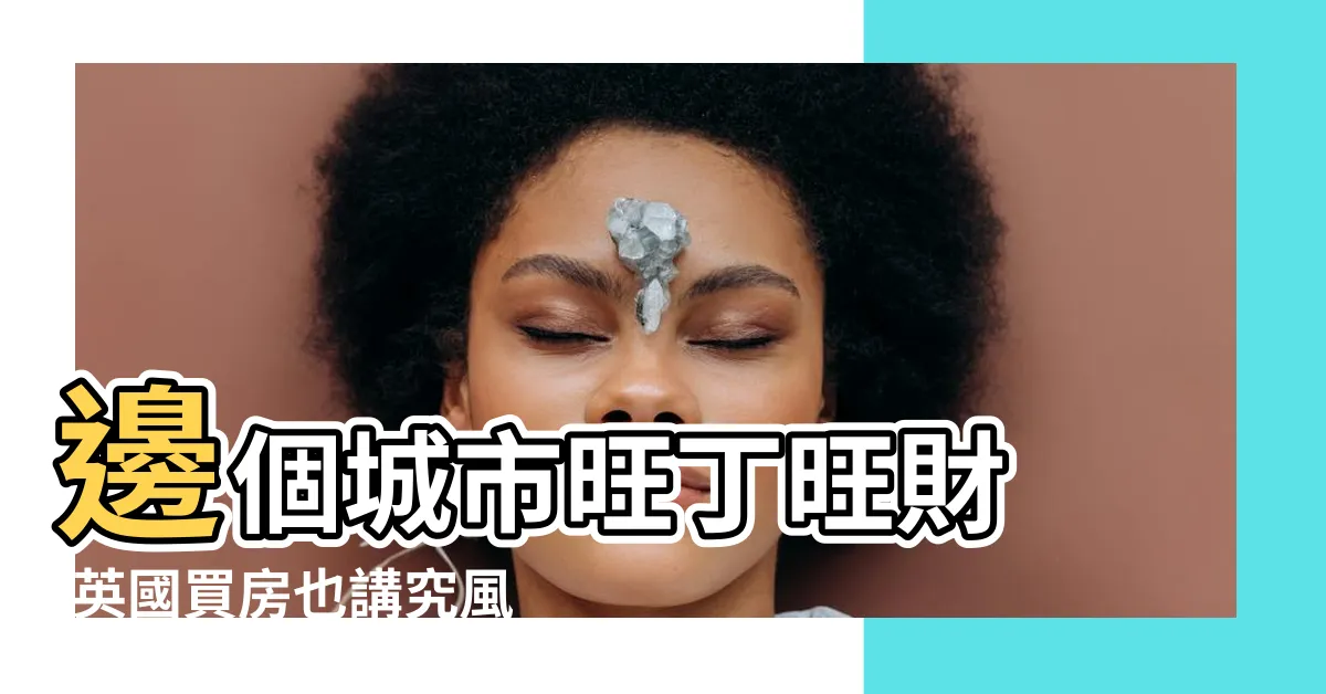 【英國風水】邊個城市旺丁旺財 |英國買房也講究風水 |想在外國買樓 |