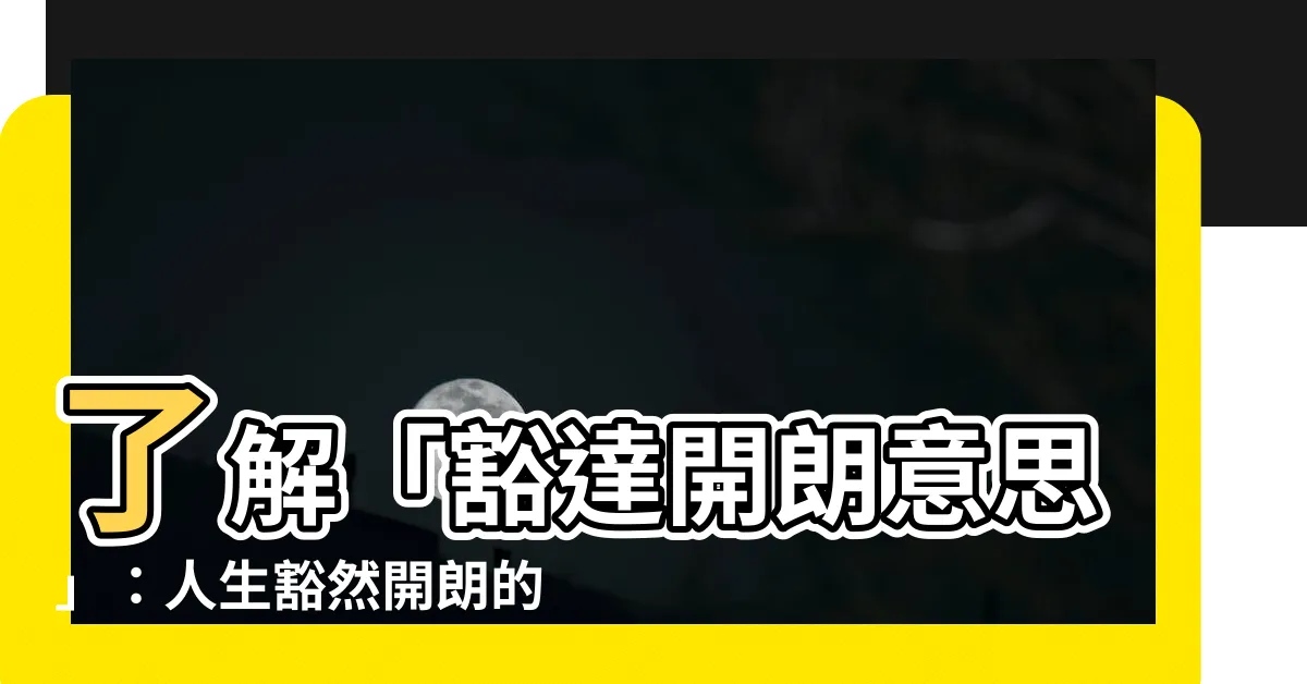 【豁達開朗意思】瞭解「豁達開朗意思」：人生豁然開朗的秘密