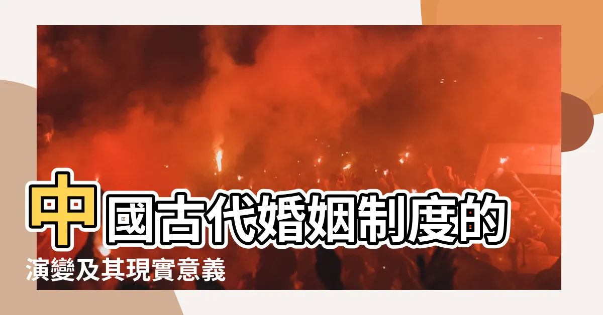【古代婚姻】中國古代婚姻制度的演變及其現實意義 |中國古代婚姻制度 |我國古代的婚姻制度 |